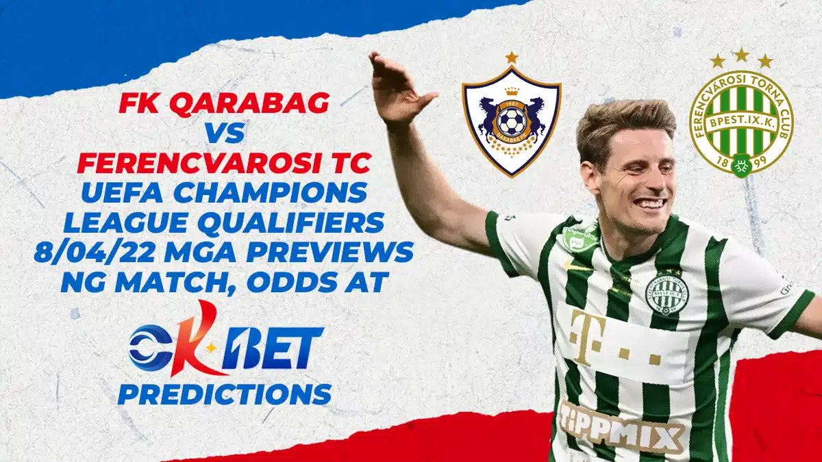 FK Qarabag versus Ferencvarosi TC UEFA Champions League Qualifiers 8/04/2022 Mga Previews Match, Odds, at Okbet Predictions